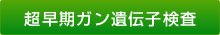 超早期がん遺伝子検査とは・・・